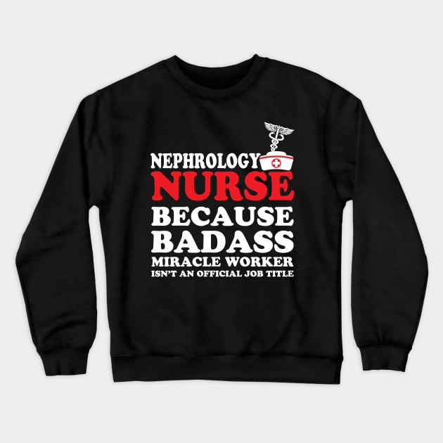 Nephrology Nurse Because Badass Miracle Worker Isn't an Official Job Title Crewneck Sweatshirt by WorkMemes